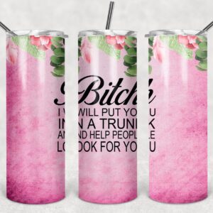 Bitch I will put You in a Trunk and Help People Look For You, 20oz. Skinny Straight Tumbler, PNG File